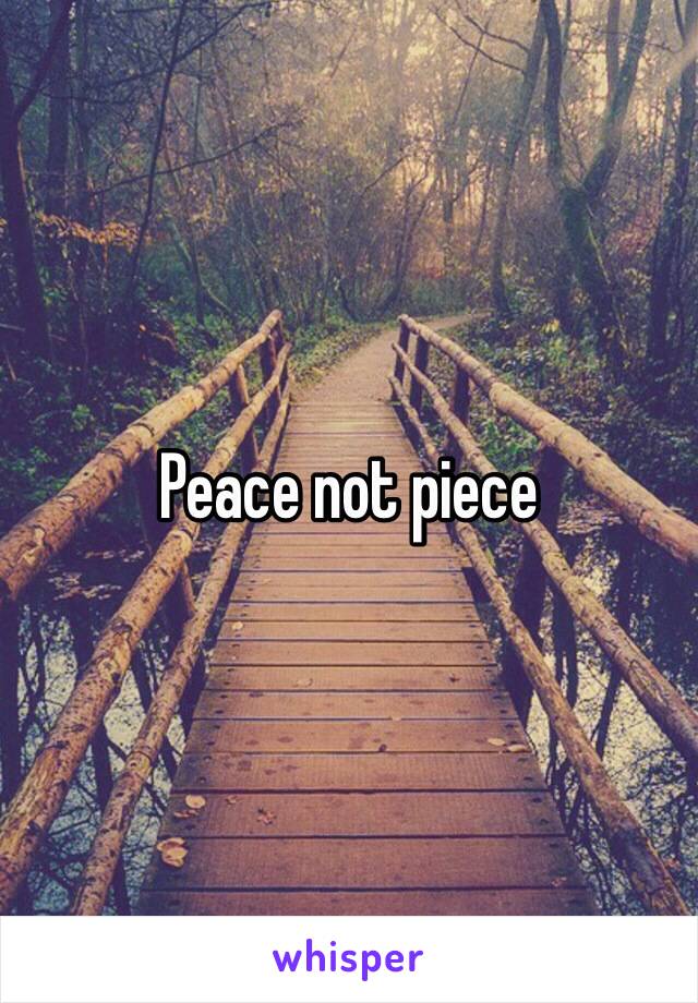 Peace not piece