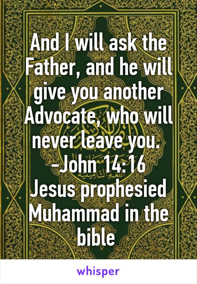 And I will ask the Father, and he will give you another Advocate, who will never leave you. 
-John 14:16
Jesus prophesied Muhammad in the bible 