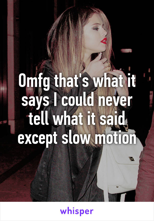 Omfg that's what it says I could never tell what it said except slow motion