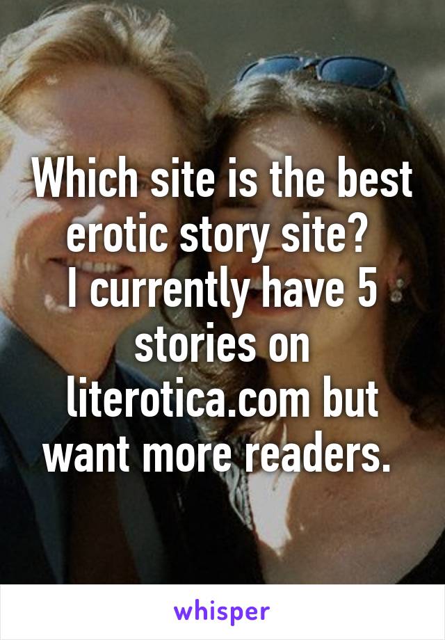 Which site is the best erotic story site? 
I currently have 5 stories on literotica.com but want more readers. 