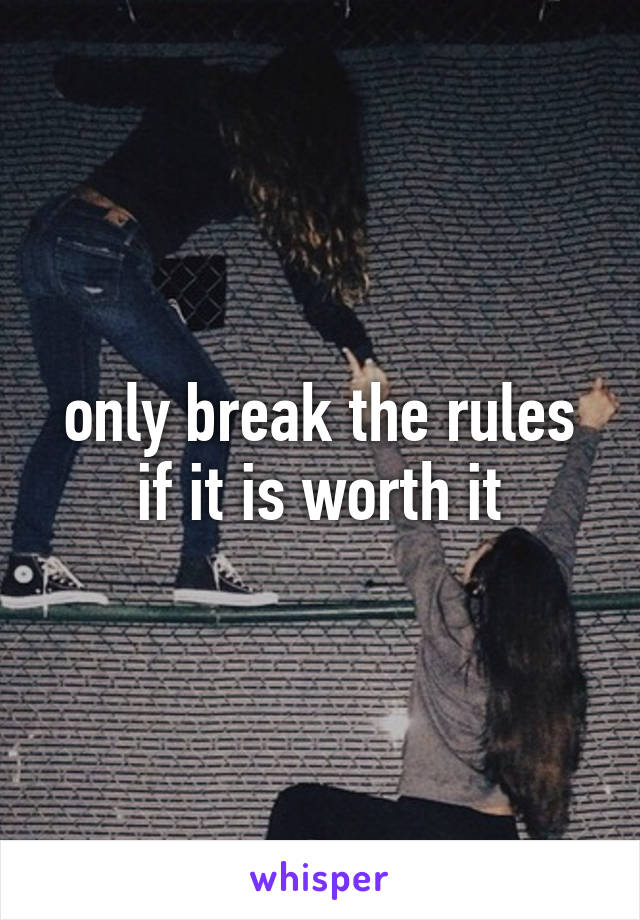 only break the rules if it is worth it