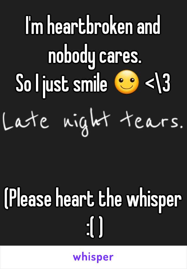 I'm heartbroken and nobody cares.
So I just smile ☺ <\3



(Please heart the whisper :( )