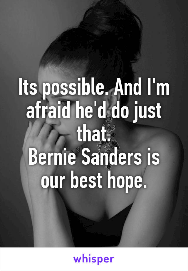 Its possible. And I'm afraid he'd do just that.
Bernie Sanders is our best hope.