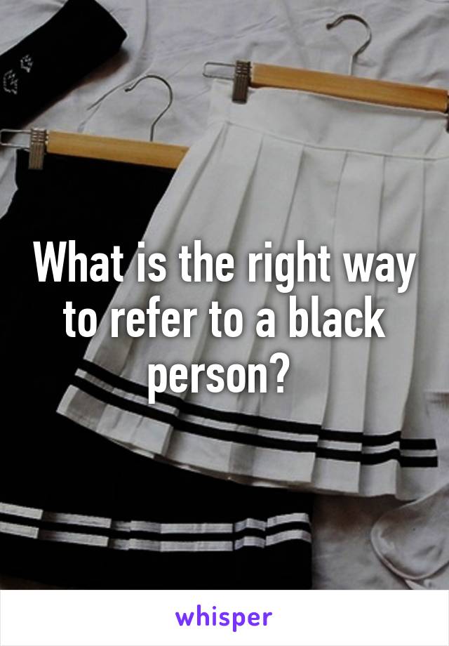 What is the right way to refer to a black person? 