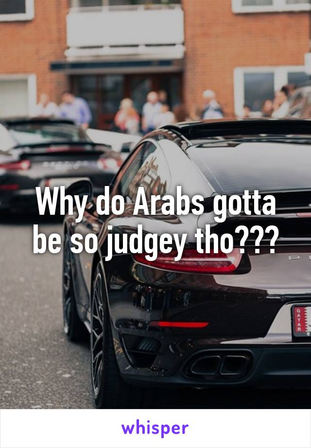 Why do Arabs gotta be so judgey tho???
