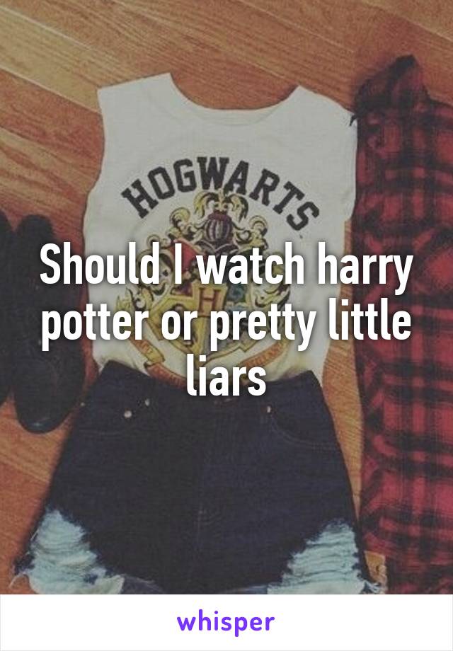 Should I watch harry potter or pretty little liars