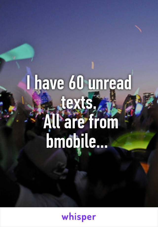 I have 60 unread texts.
 All are from bmobile... 