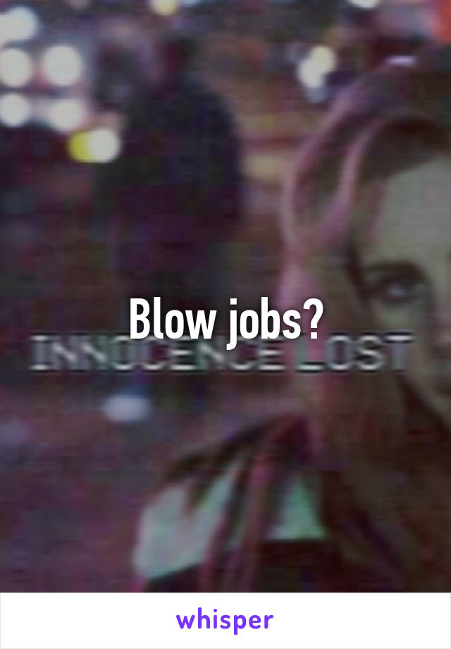 Blow jobs?