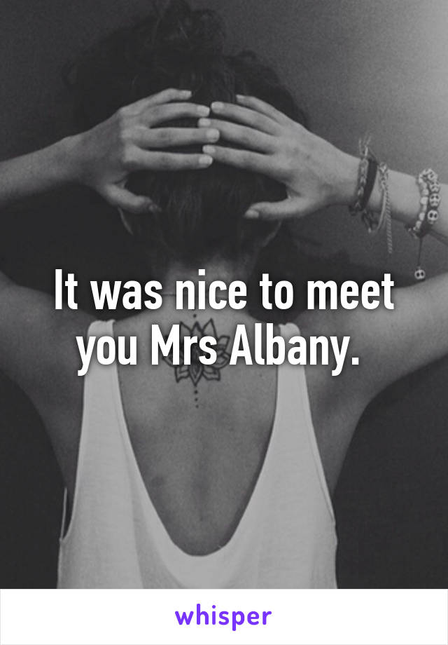 It was nice to meet you Mrs Albany. 