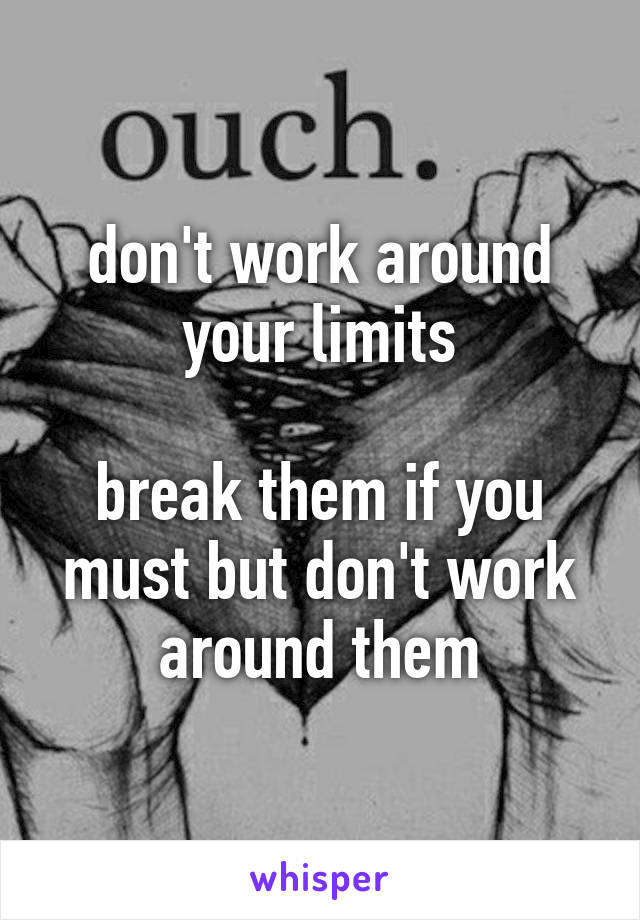 don't work around your limits

break them if you must but don't work around them