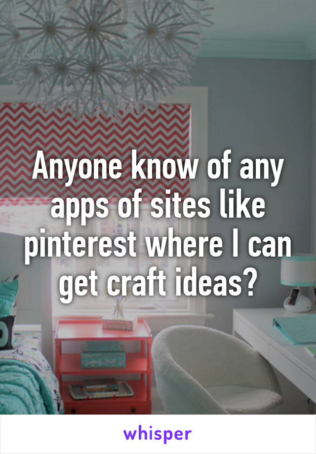 Anyone know of any apps of sites like pinterest where I can get craft ideas?
