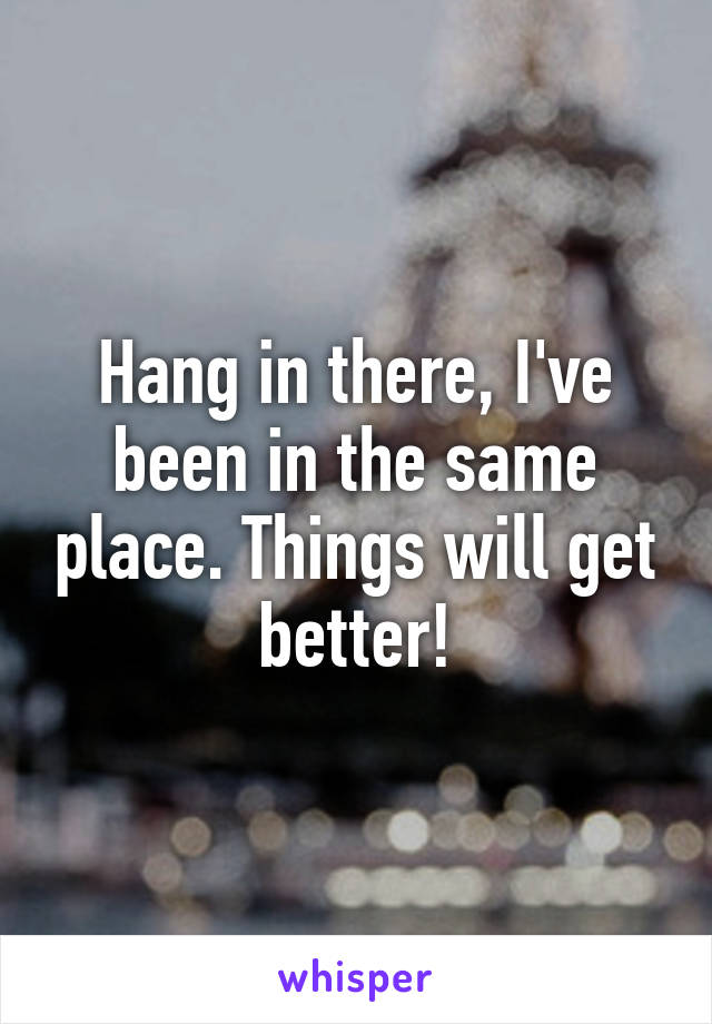 Hang in there, I've been in the same place. Things will get better!
