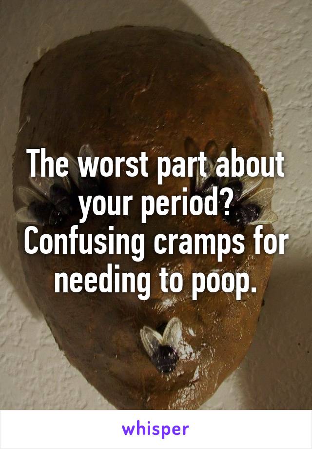 The worst part about your period? Confusing cramps for needing to poop.