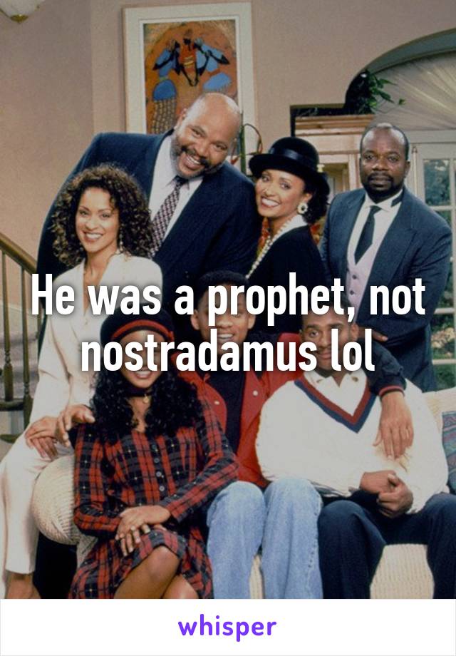 He was a prophet, not nostradamus lol