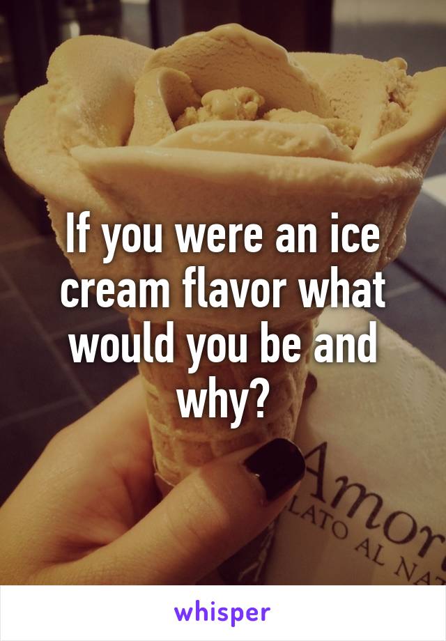 If you were an ice cream flavor what would you be and why?