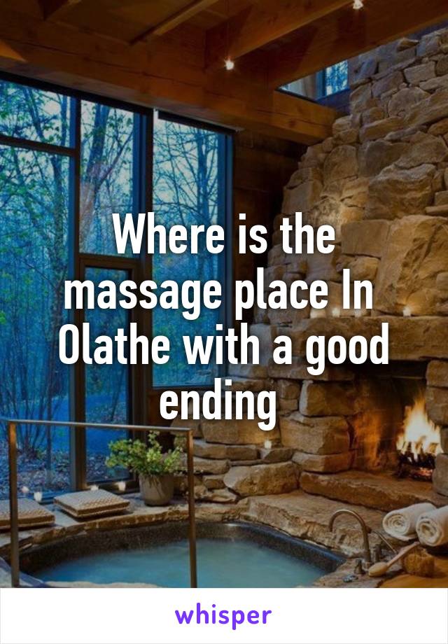 Where is the massage place In  Olathe with a good ending 