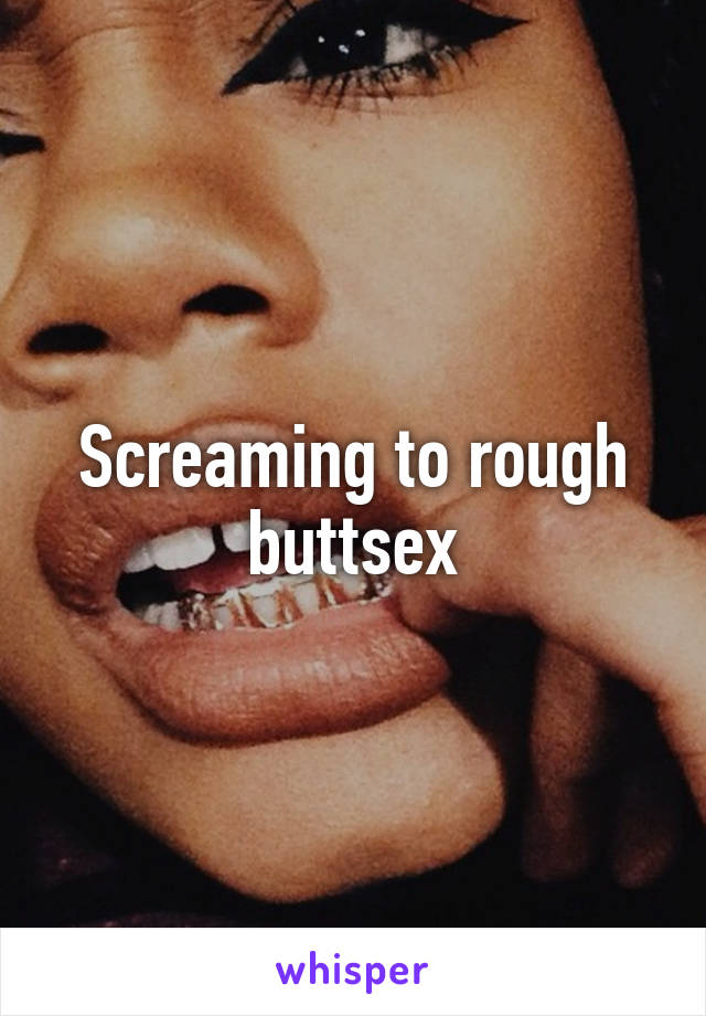 Screaming to rough buttsex
