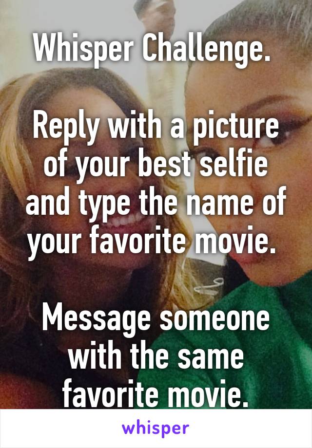 Whisper Challenge. 

Reply with a picture of your best selfie and type the name of your favorite movie. 

Message someone with the same favorite movie.