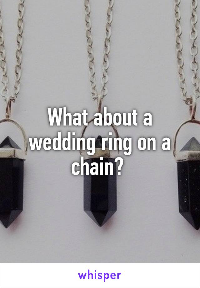 What about a wedding ring on a chain? 