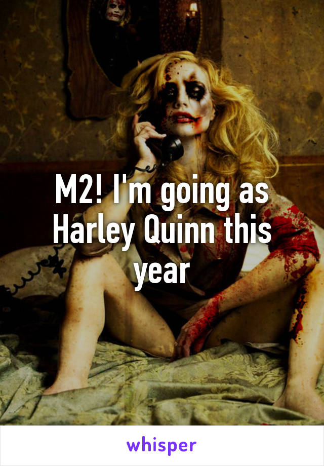 M2! I'm going as Harley Quinn this year
