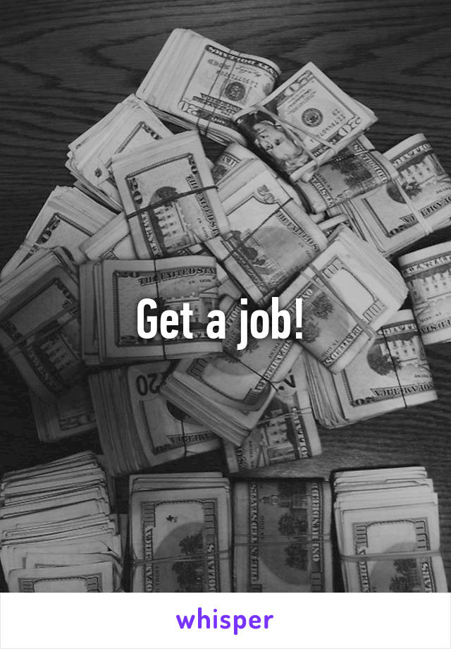 Get a job! 