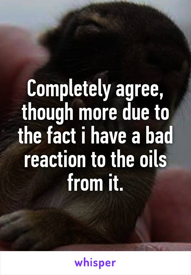 Completely agree, though more due to the fact i have a bad reaction to the oils from it.