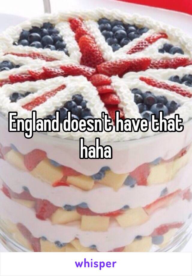 England doesn't have that haha