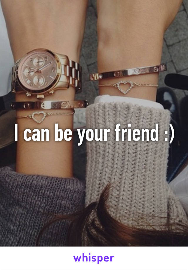 I can be your friend :)