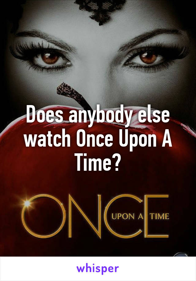 Does anybody else watch Once Upon A Time?