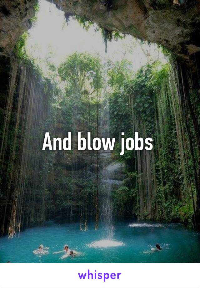 And blow jobs 