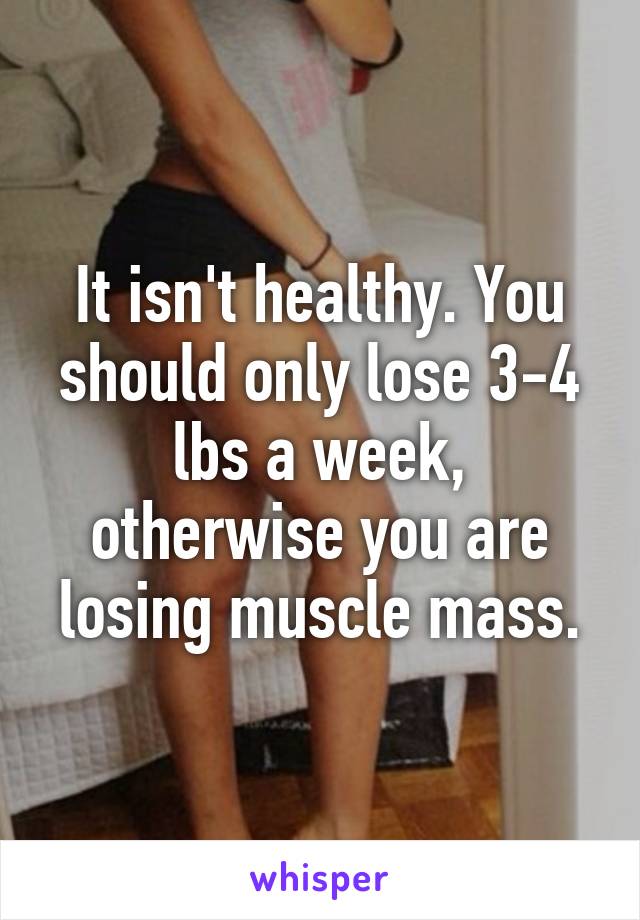 It isn't healthy. You should only lose 3-4 lbs a week, otherwise you are losing muscle mass.