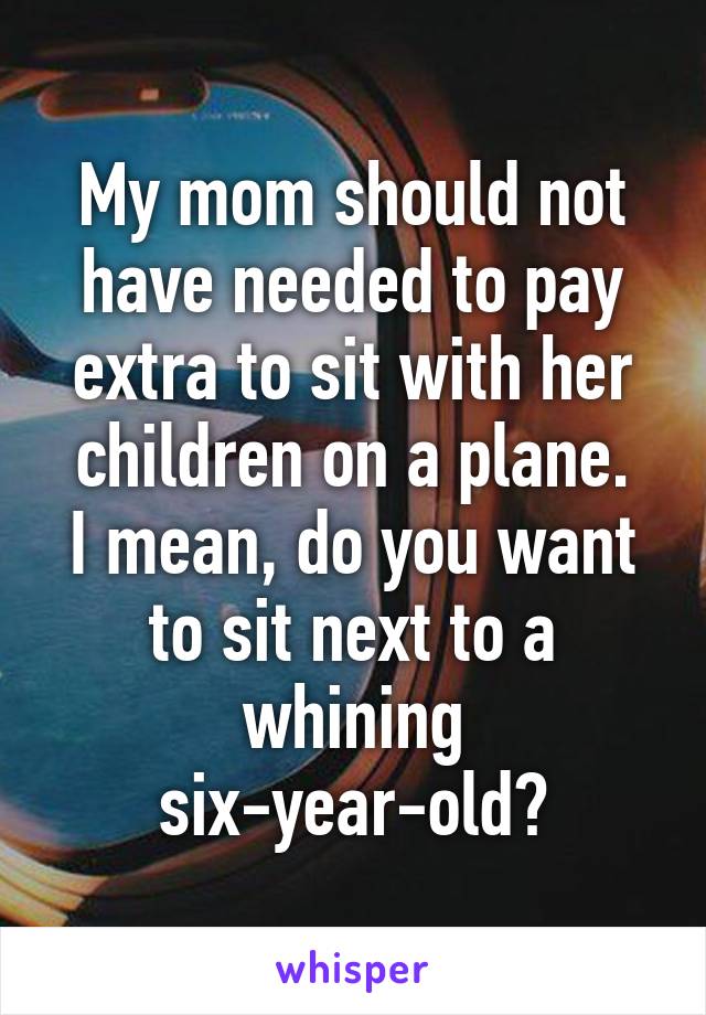 My mom should not have needed to pay extra to sit with her children on a plane.
I mean, do you want to sit next to a whining six-year-old?