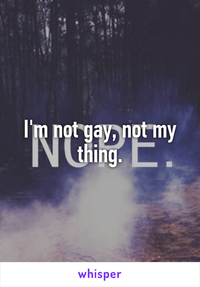 I'm not gay, not my thing.