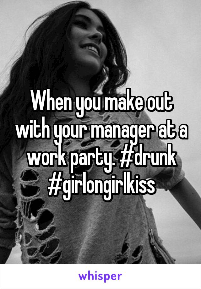 When you make out with your manager at a work party. #drunk #girlongirlkiss