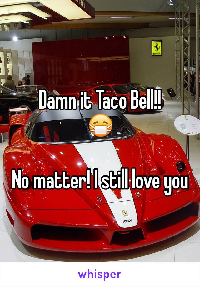Damn it Taco Bell!!
😷

No matter! I still love you