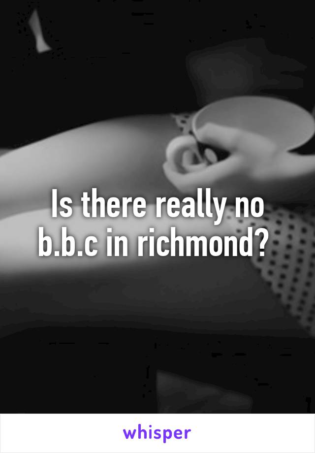 Is there really no b.b.c in richmond? 