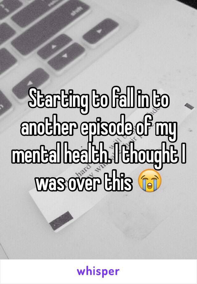 Starting to fall in to another episode of my mental health. I thought I was over this 😭