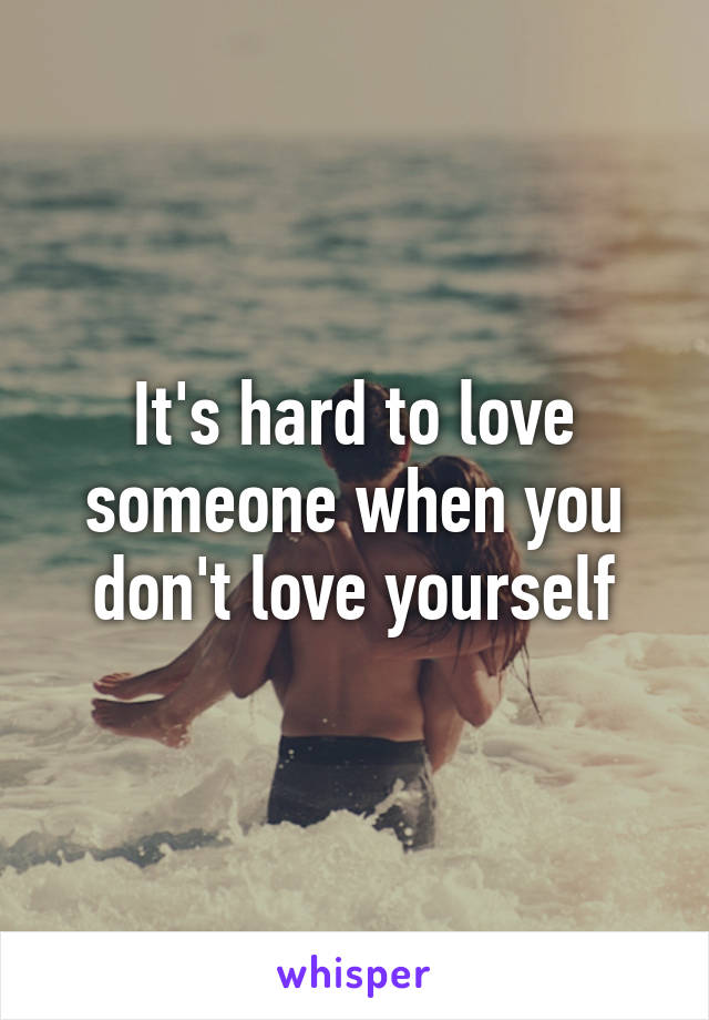 It's hard to love someone when you don't love yourself