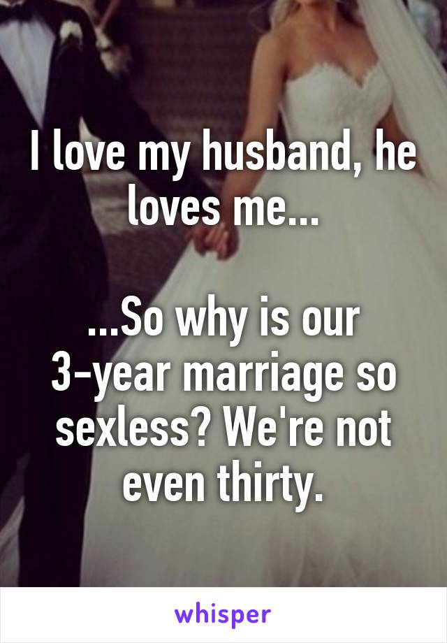 I love my husband, he loves me...

...So why is our 3-year marriage so sexless? We're not even thirty.