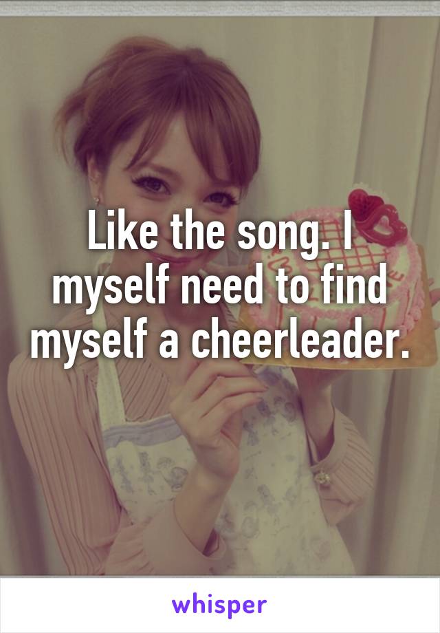 Like the song. I myself need to find myself a cheerleader. 