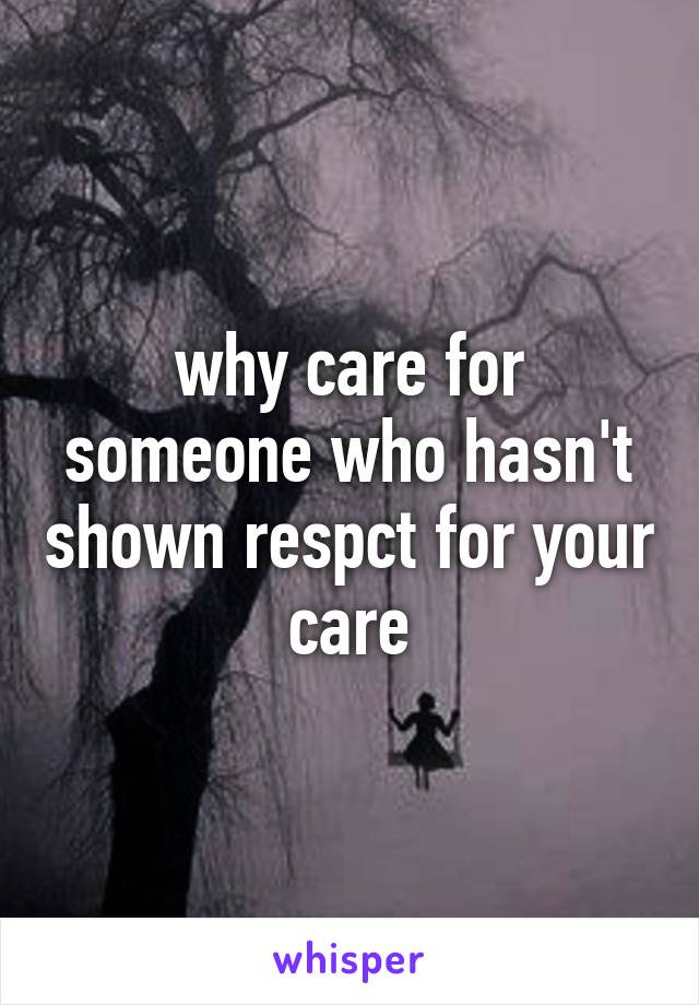 why care for someone who hasn't shown respct for your care