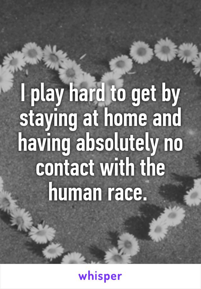 I play hard to get by staying at home and having absolutely no contact with the human race. 