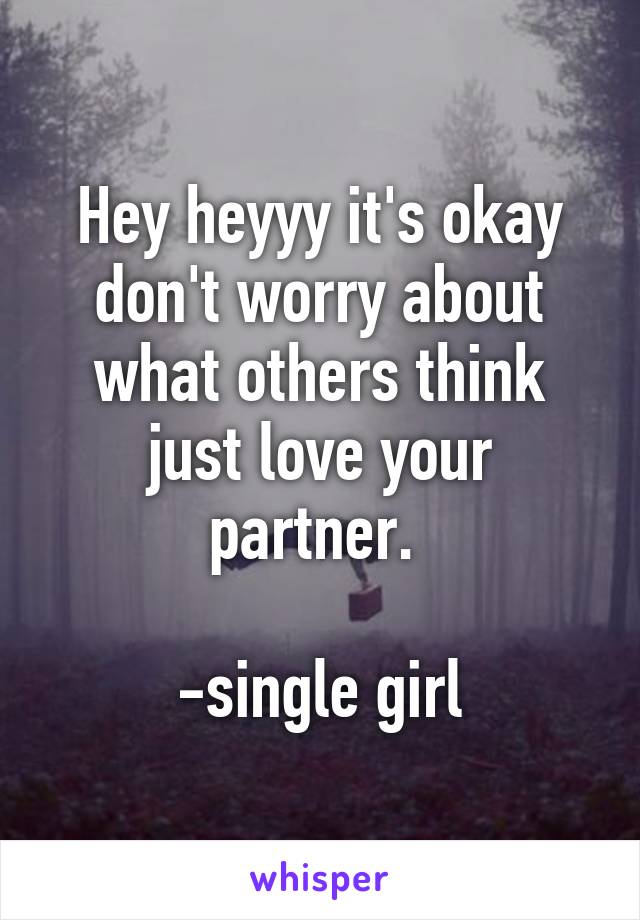 Hey heyyy it's okay don't worry about what others think just love your partner. 

-single girl