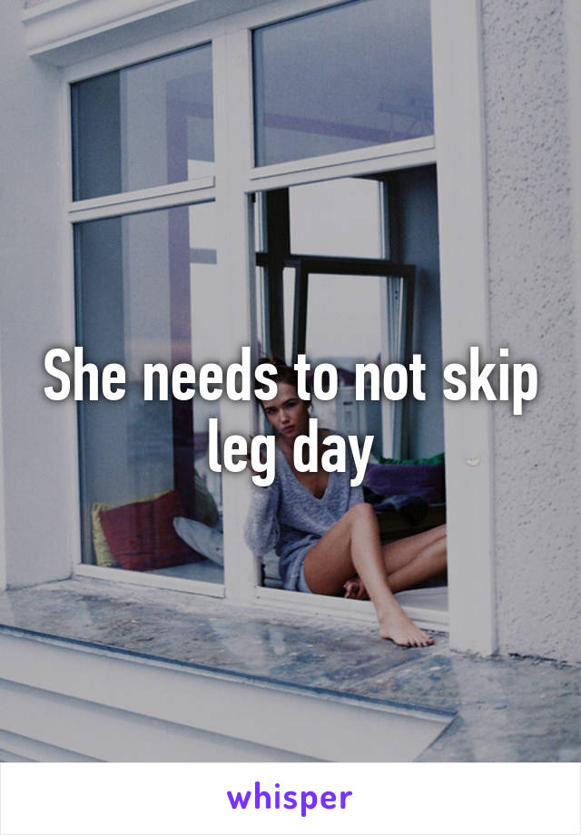 She needs to not skip leg day