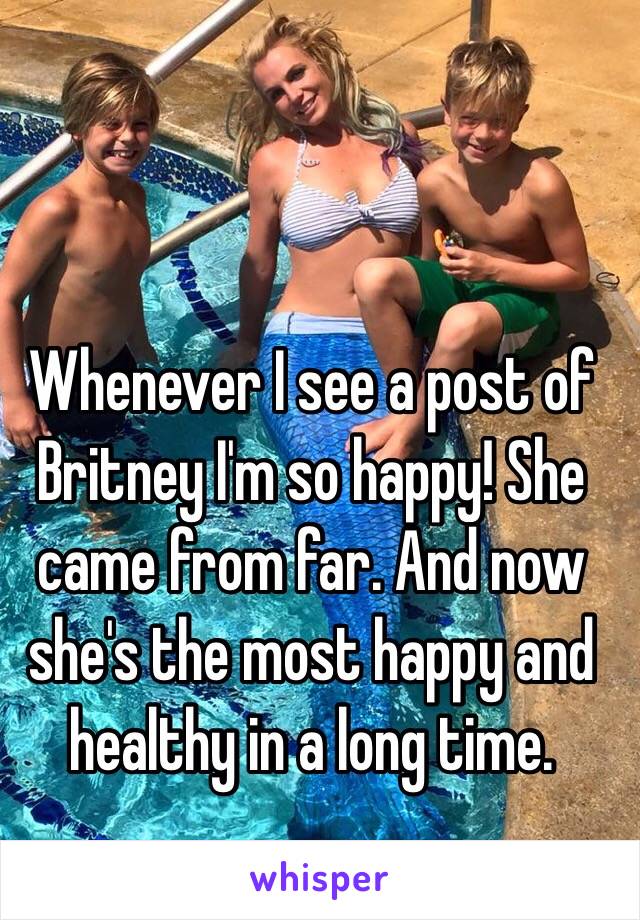 Whenever I see a post of Britney I'm so happy! She came from far. And now she's the most happy and healthy in a long time. 