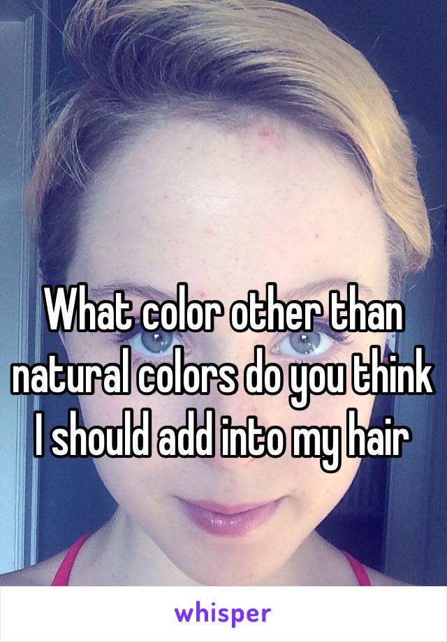 What color other than natural colors do you think I should add into my hair