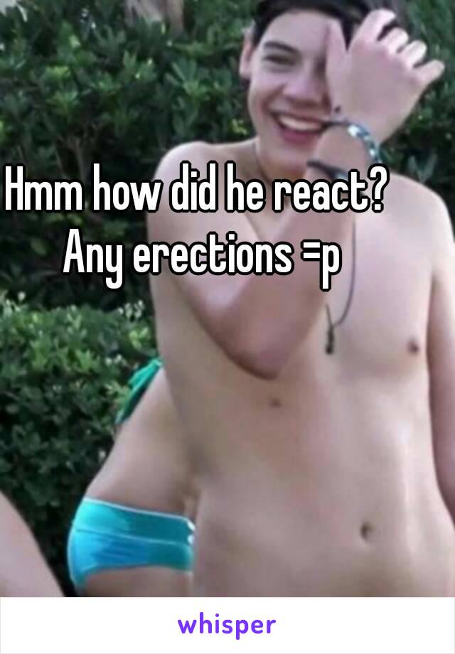 Hmm how did he react? Any erections =p