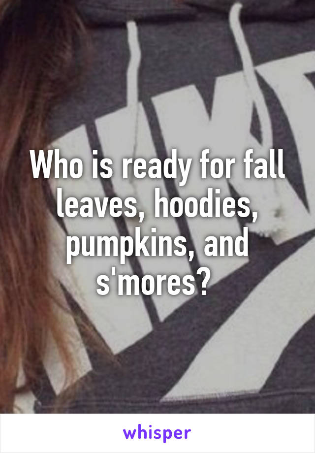 Who is ready for fall leaves, hoodies, pumpkins, and s'mores? 
