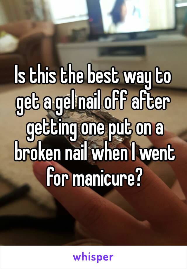 Is this the best way to get a gel nail off after  getting one put on a broken nail when I went for manicure?