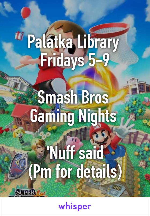 Palatka Library 
Fridays 5-9

Smash Bros 
Gaming Nights 

'Nuff said
(Pm for details)